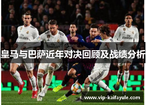 皇马与巴萨近年对决回顾及战绩分析
