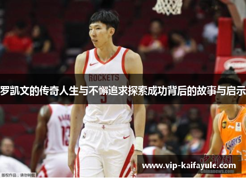 罗凯文的传奇人生与不懈追求探索成功背后的故事与启示